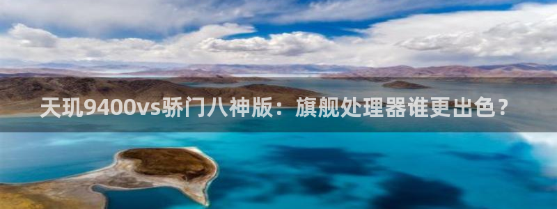 7790必发集团体育eon：天玑9400vs骄门八神版：旗舰处理器谁更出色？