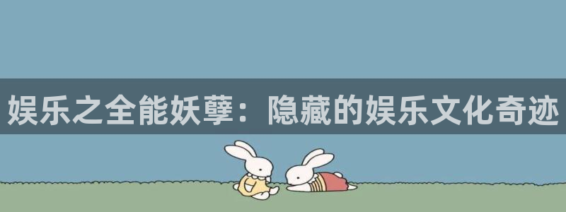 7790必发集团平台开户链接：娱乐之全能妖孽：隐藏的娱乐文化奇迹