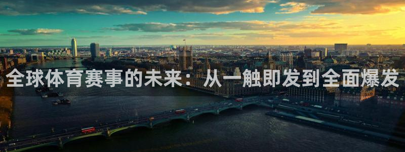 上海7790必发集团汽车电子有限公司：全球体育赛事的未来：从一触即发到全面爆发