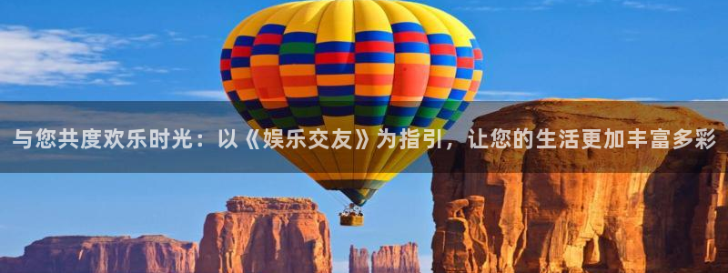 7790必发集团平台开户链接：与您共度欢乐时光：以《娱乐交友》为指引，让您的生活