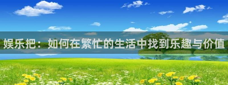 7790必发集团体育f开户：娱乐把：如何在繁忙的生活中找到乐趣与价值