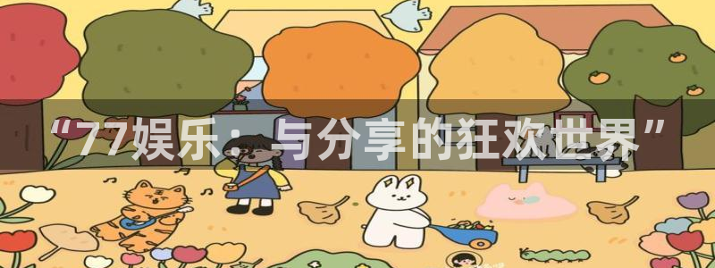 7790必发集团集团股票：“77娱乐：与分享的狂欢世界”