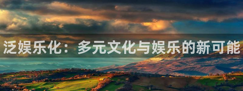 7790必发集团f凯捷注册：泛娱乐化：多元文化与娱乐的新可能