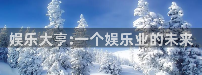 7790必发集团5招商：娱乐大亨:一个娱乐业的未来