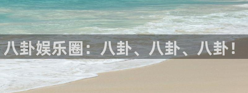 7790必发集团3登陆：八卦娱乐圈：八卦、八卦、八卦！