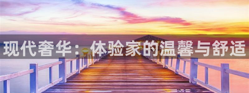 7790必发集团体育注册登录入口：现代奢华：体验家的温馨与舒适