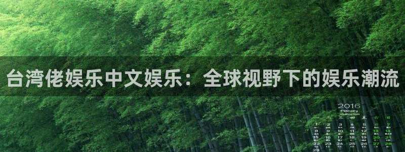 7790必发集团3登录：台湾佬娱乐中文娱乐：全球视野下的娱乐潮流