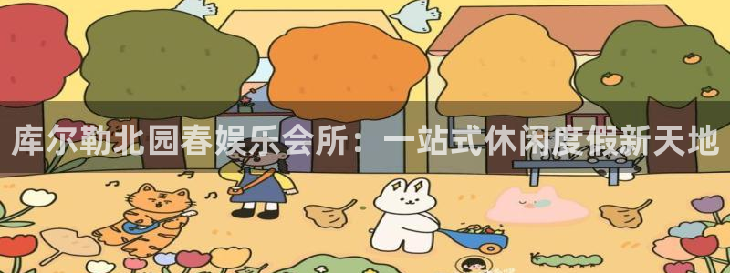 7790必发集团f平台注册：库尔勒北园春娱乐会所：一站式休闲度假新天地