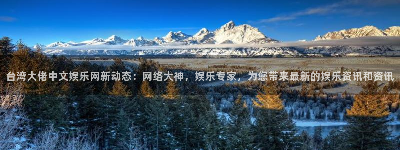 7790必发集团体育官网登录：台湾大佬中文娱乐网新动态：网络大神，娱乐专家，为您