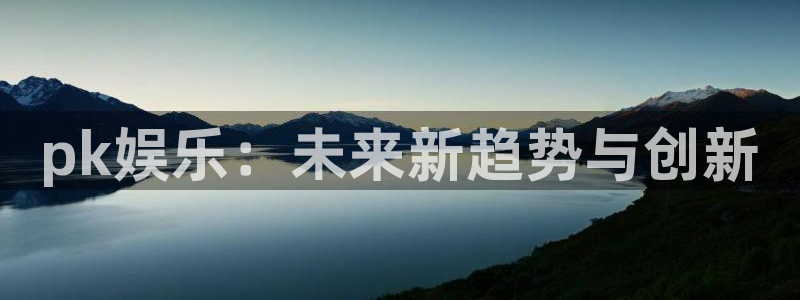 7790必发集团平台：pk娱乐：未来新趋势与创新