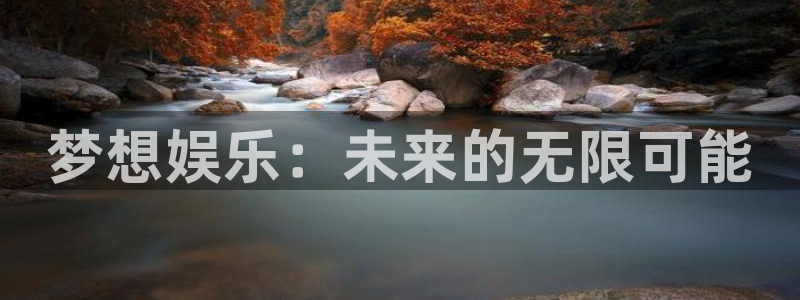 7790必发集团2注册：梦想娱乐：未来的无限可能