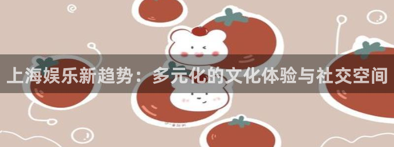 7790必发集团体育用品：上海娱乐新趋势：多元化的文化体验与社交空间