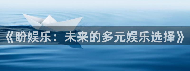 7790必发集团平台招商：《盼娱乐：未来的多元娱乐选择》