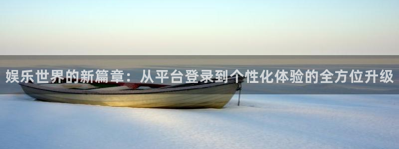 7790必发集团体育凯捷平台招商：娱乐世界的新篇章：从平台登录到个性化体验的全方