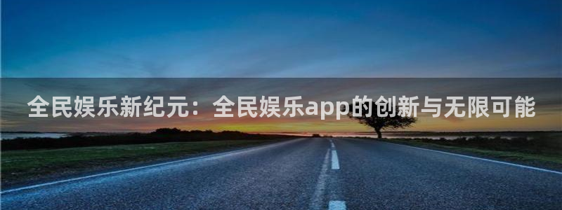 7790必发集团体育注册平台：全民娱乐新纪元：全民娱乐app的创新与无限可能