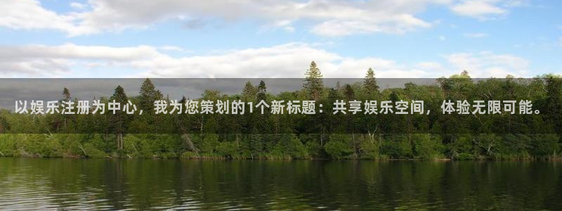 7790必发集团2登录入口：以娱乐注册为中心，我为您策划的1个新标题：共享娱乐空