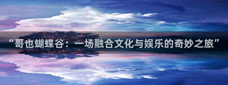 7790必发集团2体育登录入口：“哥也蝴蝶谷：一场融合文化与娱乐的奇妙之旅”